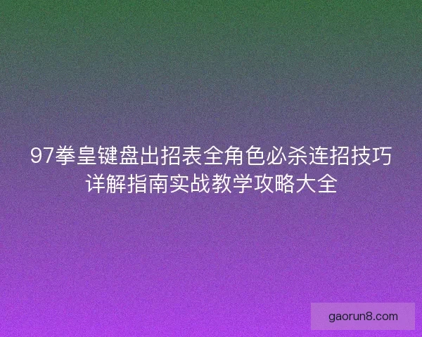 97拳皇键盘出招表全角色必杀连招技巧详解指南实战教学攻略大全