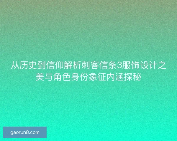 从历史到信仰解析刺客信条3服饰设计之美与角色身份象征内涵探秘