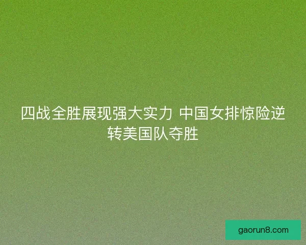 四战全胜展现强大实力 中国女排惊险逆转美国队夺胜