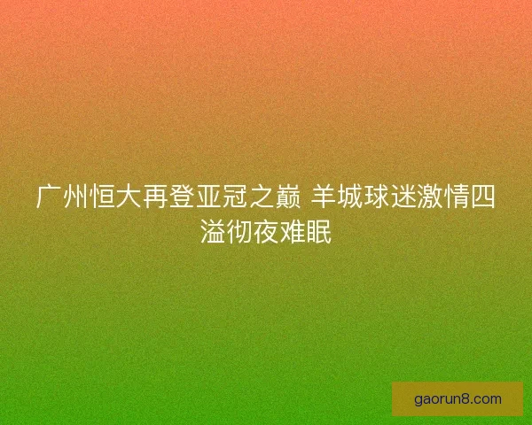 广州恒大再登亚冠之巅 羊城球迷激情四溢彻夜难眠
